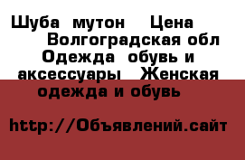 Шуба  мутон  › Цена ­ 20 000 - Волгоградская обл. Одежда, обувь и аксессуары » Женская одежда и обувь   